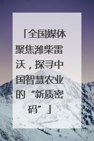 全国媒体聚焦潍柴雷沃，探寻中国智慧农业的“新质密码”