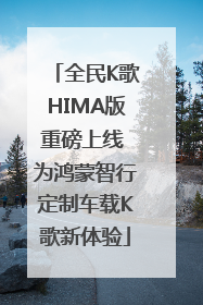 全民K歌HIMA版重磅上线 为鸿蒙智行定制车载K歌新体验