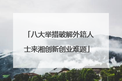八大举措破解外籍人士来湘创新创业难题