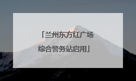 兰州东方红广场综合警务站启用