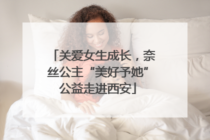 关爱女生成长，奈丝公主“美好予她”公益走进西安