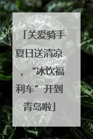 关爱骑手夏日送清凉，“冰饮福利车”开到青岛啦