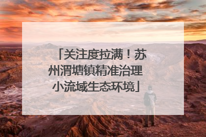 关注度拉满！苏州渭塘镇精准治理小流域生态环境