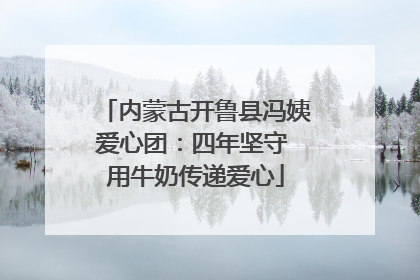 内蒙古开鲁县冯姨爱心团：四年坚守 用牛奶传递爱心