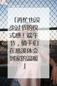 再忙也没少过节的仪式感！端午节，骑手们在慈溪体会到家的温暖