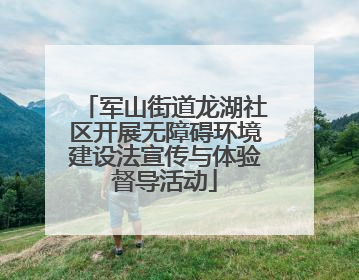 军山街道龙湖社区开展无障碍环境建设法宣传与体验督导活动
