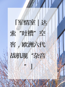 军情室｜达索“吐槽”空客，欧洲六代战机现“杂音”