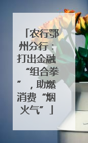 农行鄂州分行：打出金融“组合拳”，助燃消费“烟火气”