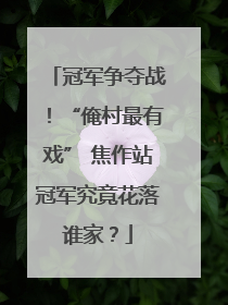 冠军争夺战！“俺村最有戏” 焦作站冠军究竟花落谁家？