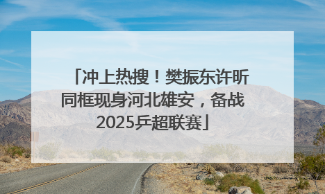 冲上热搜！樊振东许昕同框现身河北雄安，备战2025乒超联赛