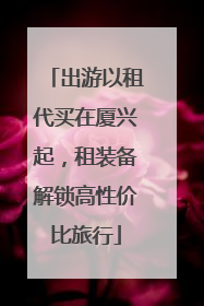 出游以租代买在厦兴起，租装备解锁高性价比旅行