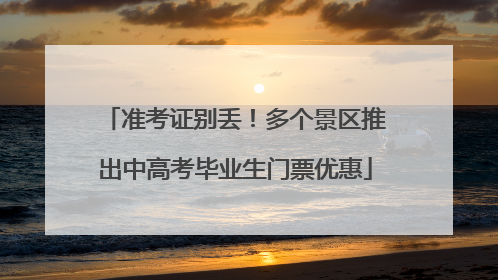 准考证别丢！多个景区推出中高考毕业生门票优惠