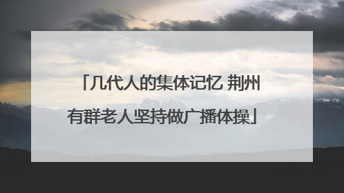 几代人的集体记忆 荆州有群老人坚持做广播体操