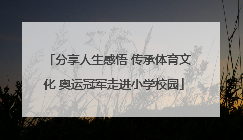 分享人生感悟 传承体育文化 奥运冠军走进小学校园