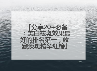 分享20+必备：美白祛斑效果最好的排名第一，收藏淡斑精华红榜