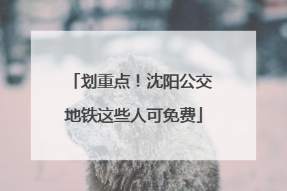 划重点！沈阳公交地铁这些人可免费