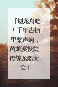 划龙舟咯！千年古镇里桨声响，黄龙溪恢复传统龙船大会