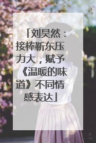 刘昊然：接棒靳东压力大，赋予《温暖的味道》不同情感表达