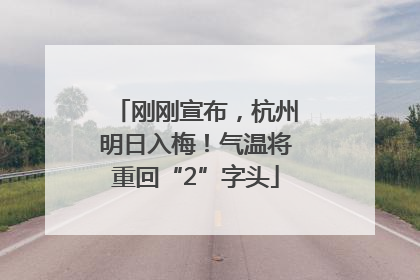 刚刚宣布，杭州明日入梅！气温将重回“2”字头