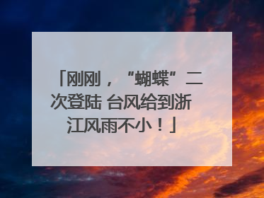 刚刚，“蝴蝶”二次登陆 台风给到浙江风雨不小！
