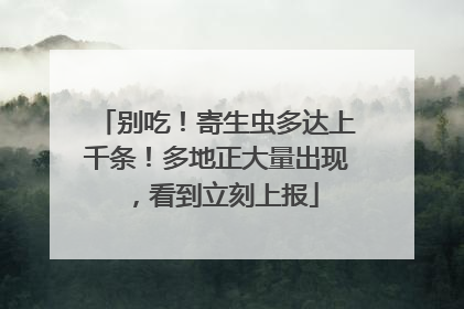 别吃！寄生虫多达上千条！多地正大量出现，看到立刻上报