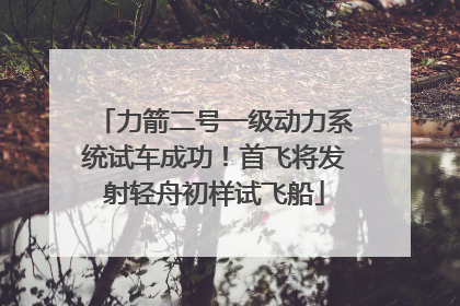 力箭二号一级动力系统试车成功！首飞将发射轻舟初样试飞船