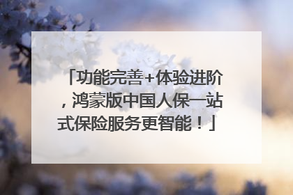 功能完善+体验进阶，鸿蒙版中国人保一站式保险服务更智能！
