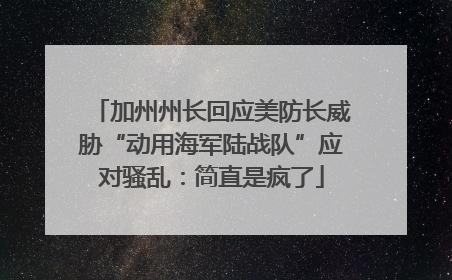 加州州长回应美防长威胁“动用海军陆战队”应对骚乱：简直是疯了
