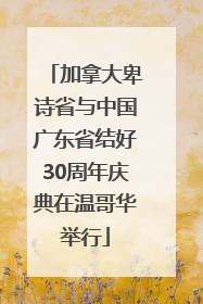 加拿大卑诗省与中国广东省结好30周年庆典在温哥华举行
