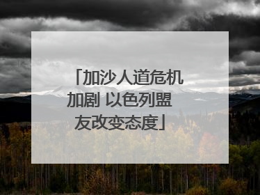 加沙人道危机加剧 以色列盟友改变态度
