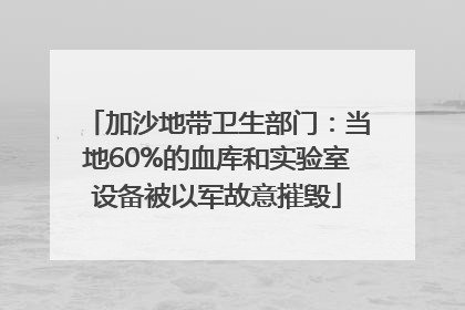 加沙地带卫生部门：当地60%的血库和实验室设备被以军故意摧毁