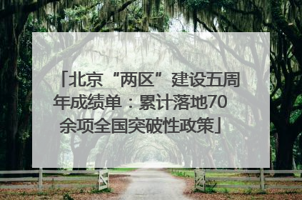 北京“两区”建设五周年成绩单：累计落地70余项全国突破性政策
