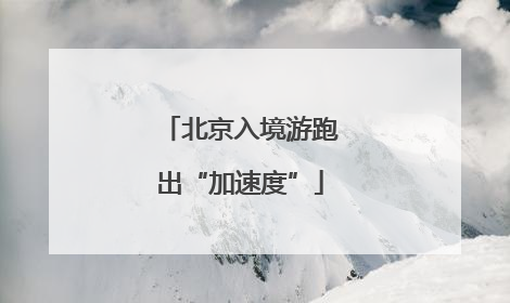 北京入境游跑出“加速度”