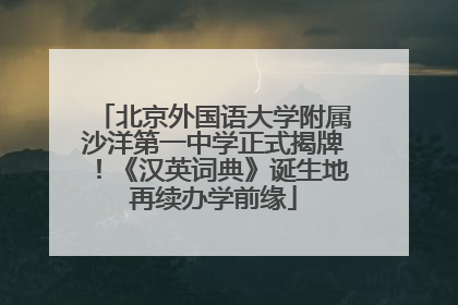 北京外国语大学附属沙洋第一中学正式揭牌！《汉英词典》诞生地再续办学前缘