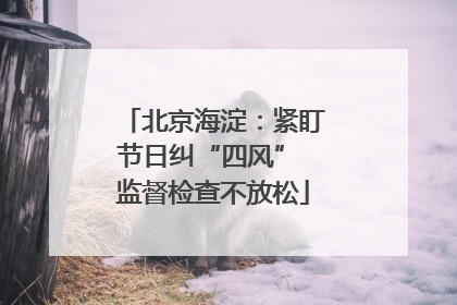 北京海淀：紧盯节日纠“四风” 监督检查不放松