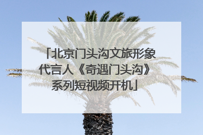 北京门头沟文旅形象代言人《奇遇门头沟》系列短视频开机