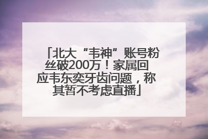 北大“韦神”账号粉丝破200万！家属回应韦东奕牙齿问题，称其暂不考虑直播