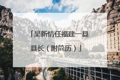 吴新情任福建一县县长（附简历）