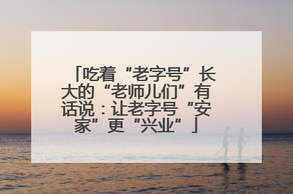 吃着“老字号”长大的“老师儿们”有话说：让老字号“安家”更“兴业”