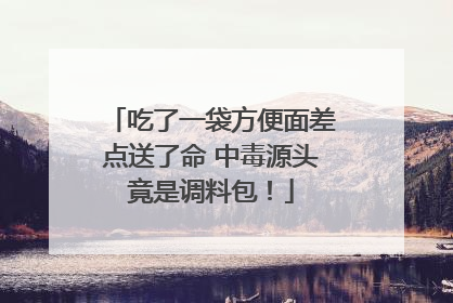 吃了一袋方便面差点送了命 中毒源头竟是调料包！