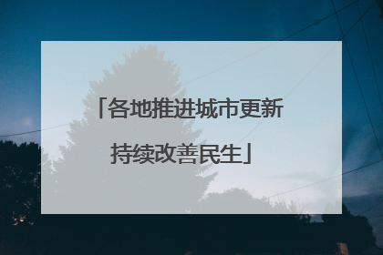 各地推进城市更新 持续改善民生