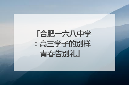合肥一六八中学：高三学子的别样青春告别礼