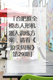 合肥推全模态人形机器人训练方案，请看《浪尖周报》第29期