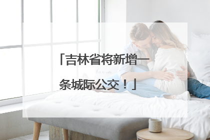 吉林省将新增一条城际公交！