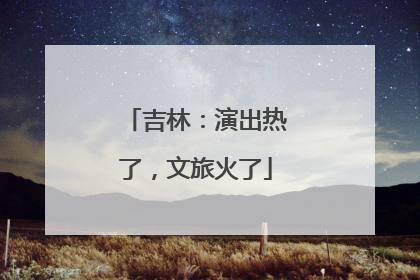吉林：演出热了，文旅火了