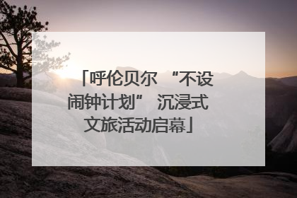 呼伦贝尔 “不设闹钟计划” 沉浸式文旅活动启幕