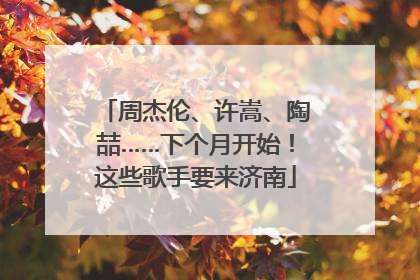 周杰伦、许嵩、陶喆……下个月开始！这些歌手要来济南