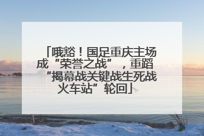 哦豁！国足重庆主场成“荣誉之战”，重蹈“揭幕战关键战生死战火车站”轮回