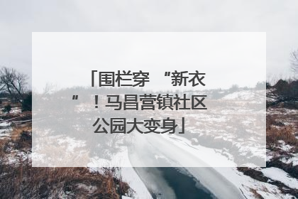 围栏穿 “新衣”！马昌营镇社区公园大变身