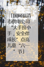国网福清市供电公司“大手拉小手，安全伴成长”点亮儿童“六一”节